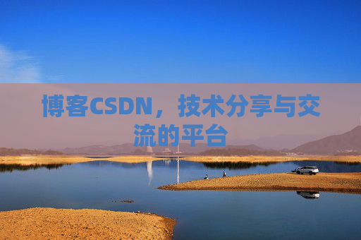 博客CSDN，技术分享与交流的平台