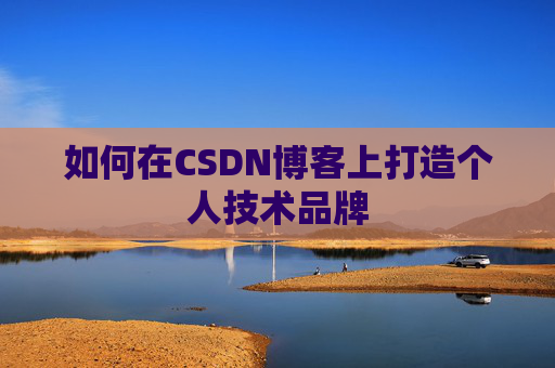 如何在CSDN博客上打造个人技术品牌