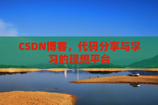 CSDN博客,代码分享与学习的理想平台